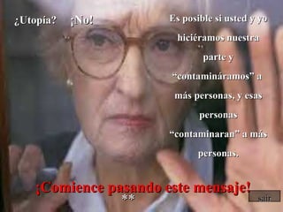 ¿Utopía?  ¡No! Es posible si usted y yo hiciéramos nuestra parte y “contamináramos” a  más personas, y esas personas “contaminaran” a más personas. *** ¡Comience   pasando este mensaje! sair 