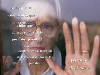 Autos que se
valoran más que
   abrazos,
     e hijos que los
  quieren como regalo
  por haber pasado el
          año.
     Celulares en las mochilas
     de los recién salidos de los
                                    TVs, DVDs,
              pañales.
                                    videojuegos...
 