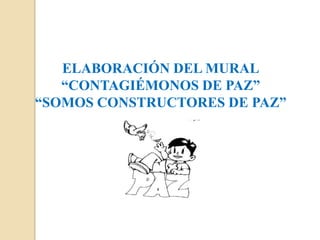 ELABORACIÓN DEL MURAL
   “CONTAGIÉMONOS DE PAZ”
“SOMOS CONSTRUCTORES DE PAZ”
 