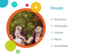 ◎ Surpresa
◎ Animação
◎ Humor
◎ Raiva
◎ Ansiedade
Emoção
 