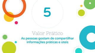 Valor Prático
As pessoas gostam de compartilhar
informações práticas e úteis
5
 