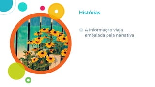 ◎ A informação viaja
embalada pela narrativa
Histórias
 