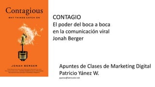 CONTAGIO
El poder del boca a boca
en la comunicación viral
Jonah Berger
Apuntes de Clases de Marketing Digital
Patricio Yánez W.
pyanez@latincolor.net
 