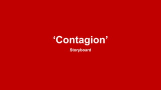 ‘Contagion’
Storyboard
 