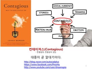 컨테이져스(Contagious)
: 전염성의, 전염성이 있는

대중이 곧 깔대기이다.
http://blog.naver.com/autocadplus
https://www.facebook.com/Prezi4u
http://www.youtube.com/user/dreamapia

1

 