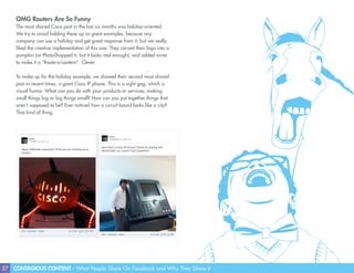 27 CONTAGIOUS CONTENT - What People Share On Facebook and Why They Share It
OMG Routers Are So Funny
The most shared Cisco post in the last six months was holiday-oriented.
We try to avoid holding these up as great examples, because any
company can use a holiday and get great response from it, but we really
liked the creative implementation of this one. They carved their logo into a
pumpkin (or PhotoShopped it, but it looks real enough), and added wires
to make it a “Route-o-Lantern”. Clever.
To make up for the holiday example, we showed their second most shared
post in recent times, a giant Cisco IP phone. This is a sight gag, which is
visual humor. What can you do with your products or services, making
small things big or big things small? How can you put together things that
aren’t supposed to be? Ever noticed how a circuit board looks like a city?
That kind of thing.
 