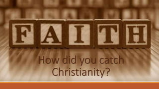 How did you catch
Christianity?
 
