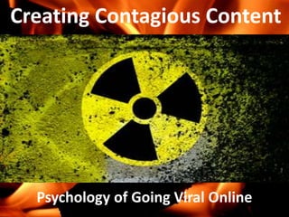 Creating Contagious Content
Psychology of Going Viral Online
 