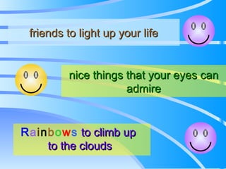nice things that your eyes can admire friends to light up your life R a i n b o w s   to climb up  to the clouds 