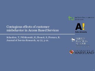 1
Contagious effects of customer
misbehavior in Access Based Services
Schaefers, T./Wittkowski, K./Benoit, S./Ferraro, R.
Journal of Service Research, 19 (1), 3-21.
 