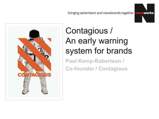 Contagious /
An early warning
system for brands
Paul Kemp-Robertson /
Co-founder / Contagious




                          1
 