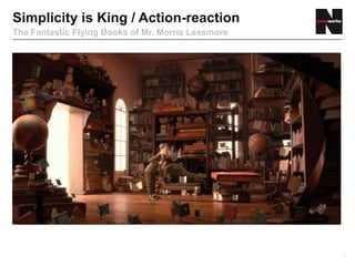 Simplicity is King / Action-reaction
The Fantastic Flying Books of Mr. Morris Lessmore




                                                    7
 