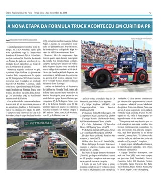 Diário Regional | Juiz de Fora	 Terça-feira, 12 de novembro de 2013

5

A NONA ETAPA DA FORMULA TRUCK ACONTECEU EM CURITIBA PR
Savastano Photo Sports/ Assessorias

A capital paranaense recebeu neste domingo, 10, o GP Petrobras, válido pela
nona e penúltima etapa do Campeonato
Brasileiro de Fórmula Truck. O Autódromo Internacional de Curitiba, localizado
em Pinhais, foi palco de um show de velocidade dos 26 caminhões, ao longo de
seus 3.695 metros de circuito.
Primeiro e segundo colocados no grid,
o paulista Felipe Giaffone e o paranaense
Leandro Totti, companheiros de equipe
na RM Competições/MAN Latin America,
repetiram esses resultados no resultado
final do GP Petrobras. A corrida, válida
como nona e penúltima etapa do Campeonato Brasileiro de Fórmula Truck, confrontou 26 pilotos na tarde deste domingo (10) em Pinhais (PR), no Autódromo
Internacional de Curitiba.
Com a dobradinha comemorada diante
dos cerca de 40 mil torcedores presentes
ao autódromo, Giaffone e Totti mantiveram-se na disputa pelo título de 2013.
O campeão será conhecido no dia 8 de
dezembro, data da etapa final em Brasília

Fotos: Divulgação Formula Truck

(DF), no Autódromo Internacional Nelson
Piquet. A decisão vai considerar os resultados do pernambucano Beto Monteiro,
da Scuderia Iveco, e do gaúcho Régis Boessio, da ABF Desenvolvimento Team.
Monteiro, líder do campeonato, figurou em quarto lugar durante maior parte
da corrida. Nos minutos finais, contudo,
cumpriu punição por excesso de velocidade no ponto da pista onde um radar limita o tráfego dos caminhões a 160 km/h.
Oitavo na classificação final da prova, viu
sua vantagem na liderança do campeonato, que era de 28 pontos, cair para 16 sobre o vice-líder Boessio, terceiro colocado
na corrida deste domingo.
A vitória em Pinhais foi a 18ª da carreira
de Giaffone na Fórmula Truck. Assim, ele
isola-se como quarto maior vencedor da
história da categoria, atrás apenas de seu
atual chefe de equipe Renato Martins, que
conquistou 27, de Wellington Cirino, com
23, e de Roberval Andrade, com 20. Ele
também figura em quarto na estatística
dos pole-positions. Em Pinhais, chegou à
15ª, atrás de Cirino, com 28, de Andrade,
com 22, e de Martins, com 18.

Após 30 voltas, o resultado final do GP
Petrobras, em Pinhais, foi o seguinte:
1º) Felipe Giaffone (SP/MAN), RM
Competições-MAN
Latin
America,
1h00min43s192
2º) Leandro Totti (PR/Volkswagen), RM
Competições-MAN Latin America, a 8s899
3º) Régis Boessio (RS/Mercedes-Benz),
ABF Desenvolvimento Team, a 9s454
4º) Paulo Salustiano (SP/MercedesBenz), ABF Racing Team, a 14s270
5º) Roberval Andrade (SP/Scania), Ticket
Car Corinthians Motorsport, a 16s528
15º) Edu Piano (SP/Ford), Território Motorsport, a 1min21s173
Melhor volta: Totti, na 3ª, 1min42s294
Piloto da Equipe Território Motorsport
cumpre o objetivo e finaliza mais uma,
desta vez em Curitiba
Edu Piano, da Equipe Território Motorsport
(Tatuí/SP), que largou atrás finalizou a corrida
na 15ª posição e completou mais uma etapa
no seu ano de estreia na categoria.
A bordo de um Ford Cargo, o piloto
paulista completou as 30 voltas no circuito entre os 15 primeiros, com o tempo de

1h05m60s. O calor intenso também exigiu bastante dos equipamentos e o circuito exigente e cheio de curvas, habilidade
dos pilotos. E isto, não faltou a Piano, que
apesar de estar na primeira temporada da
Fórmula Truck acumula 20 anos de pilotagem no rali, onde é hexacampeão do
segundo maior rali do mundo.
"Cumprimos mais um objetivo que era
o de completar mais uma corrida e não
tivemos problemas com o caminhão. Foi
uma prova muito boa, em uma pista técnica, mais bem prazerosa de se pilotar
também", afirma Piano. "Na última volta
errei no radar, se não fosse isto, teria terminado na 13a.posição", completa.
A equipe segue trabalhando arduamente na evolução do caminhão e tem obtido
resultados satisfatórios.
A Equipe Território Motorsport, com
sede em Tatuí (SP), tem como empresas parceiras: Ford Caminhões, Garrett,
Cummins, Gafor, ASA Alumínio, Cerâmica Strufaldi, Eaton, Truckvan, Eco Pads,
Knorr-Bremse, Frum, Meritor, Mastra, Plato Diesel, Super Cooler e Kongsberg.

 