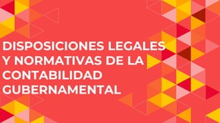 DISPOSICIONES LEGALES
Y NORMATIVAS DE LA
CONTABILIDAD
GUBERNAMENTAL
 