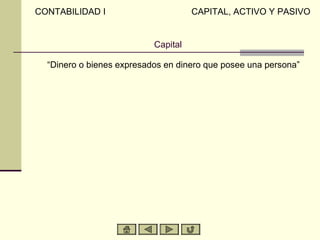CONTABILIDAD I                       CAPITAL, ACTIVO Y PASIVO


                           Capital

  “Dinero o bienes expresados en dinero que posee una persona”
 