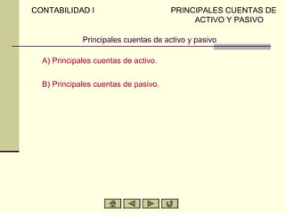 CONTABILIDAD I                        PRINCIPALES CUENTAS DE
                                           ACTIVO Y PASIVO

             Principales cuentas de activo y pasivo

  A) Principales cuentas de activo.

  B) Principales cuentas de pasivo.
 