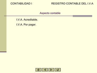 CONTABILIDAD I                     REGISTRO CONTABLE DEL I.V.A


                           Aspecto contable

A)   I.V.A. Acreditable.
B)   I.V.A. Por pagar.
 