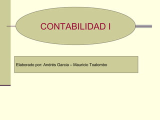 CONTABILIDAD I
Elaborado por: Andrés Garcia – Mauricio Toalombo
 