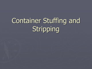 Container Stuffing and
Stripping
 