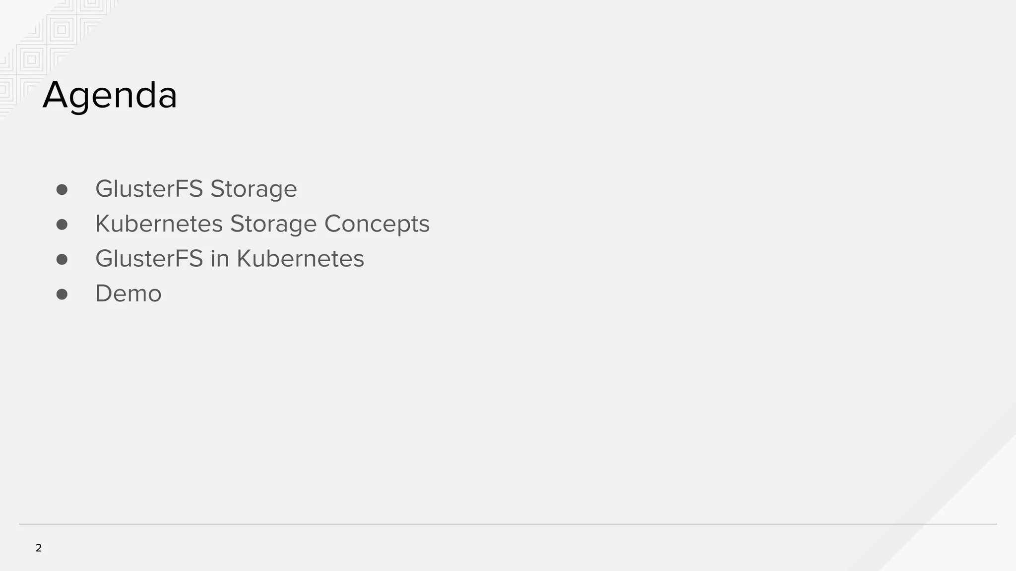 2
Agenda
● GlusterFS Storage
● Kubernetes Storage Concepts
● GlusterFS in Kubernetes
● Demo
 