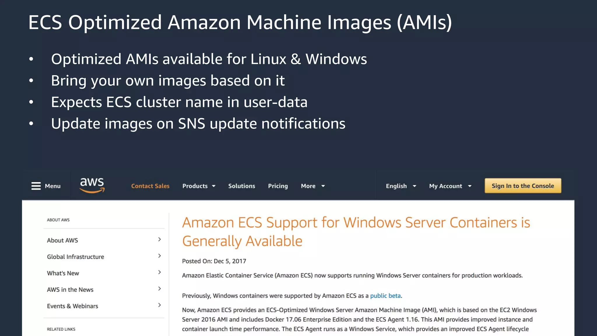 © 2018, Amazon Web Services, Inc. or its Affiliates. All rights reserved. Amazon Confidential and Trademark
ECS Optimized Amazon Machine Images (AMIs)
• Optimized AMIs available for Linux & Windows
• Bring your own images based on it
• Expects ECS cluster name in user-data
• Update images on SNS update notifications
 