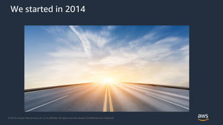 © 2018, Amazon Web Services, Inc. or its Affiliates. All rights reserved. Amazon Confidential and Trademark
We started in 2014
 