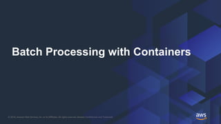© 2018, Amazon Web Services, Inc. or its Affiliates. All rights reserved. Amazon Confidential and Trademark
Batch Processing with Containers
 