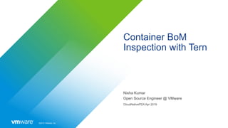 ©2019 VMware, Inc.
Container BoM
Inspection with Tern
Nisha Kumar
Open Source Engineer @ VMware
CloudNativePDX Apr 2019
 