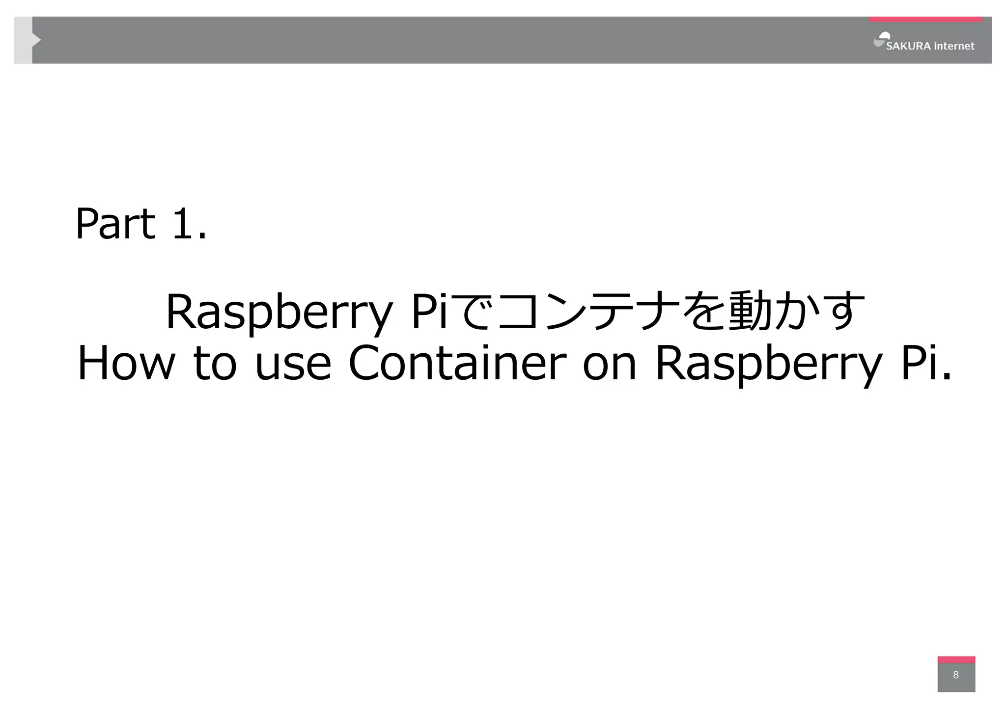 Part 1.
Raspberry Piでコンテナを動かす
How to use Container on Raspberry Pi.
8
 