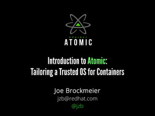 Introduction toIntroduction to AtomicAtomic::
Tailoring a Trusted OS for ContainersTailoring a Trusted OS for Containers
Joe Brockmeier
jzb@redhat.com
@jzb
 
