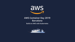 AWS Container Day 2019
Barcelona
Build on AWS with Kubernetes
 