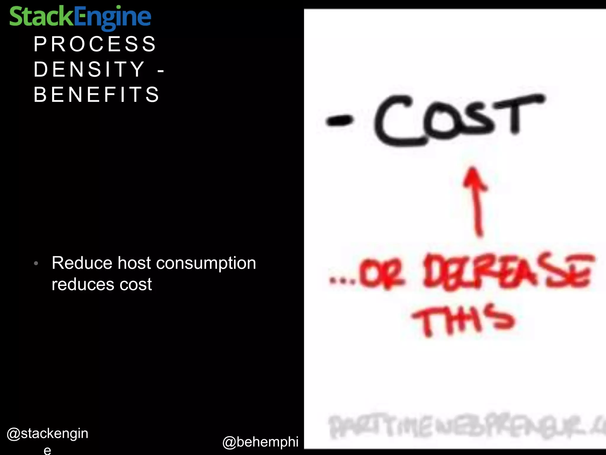 @behemphi
@stackengin
P R O C E S S
D E N S I T Y -
B E N E F I T S
• Reduce host consumption
reduces cost
 