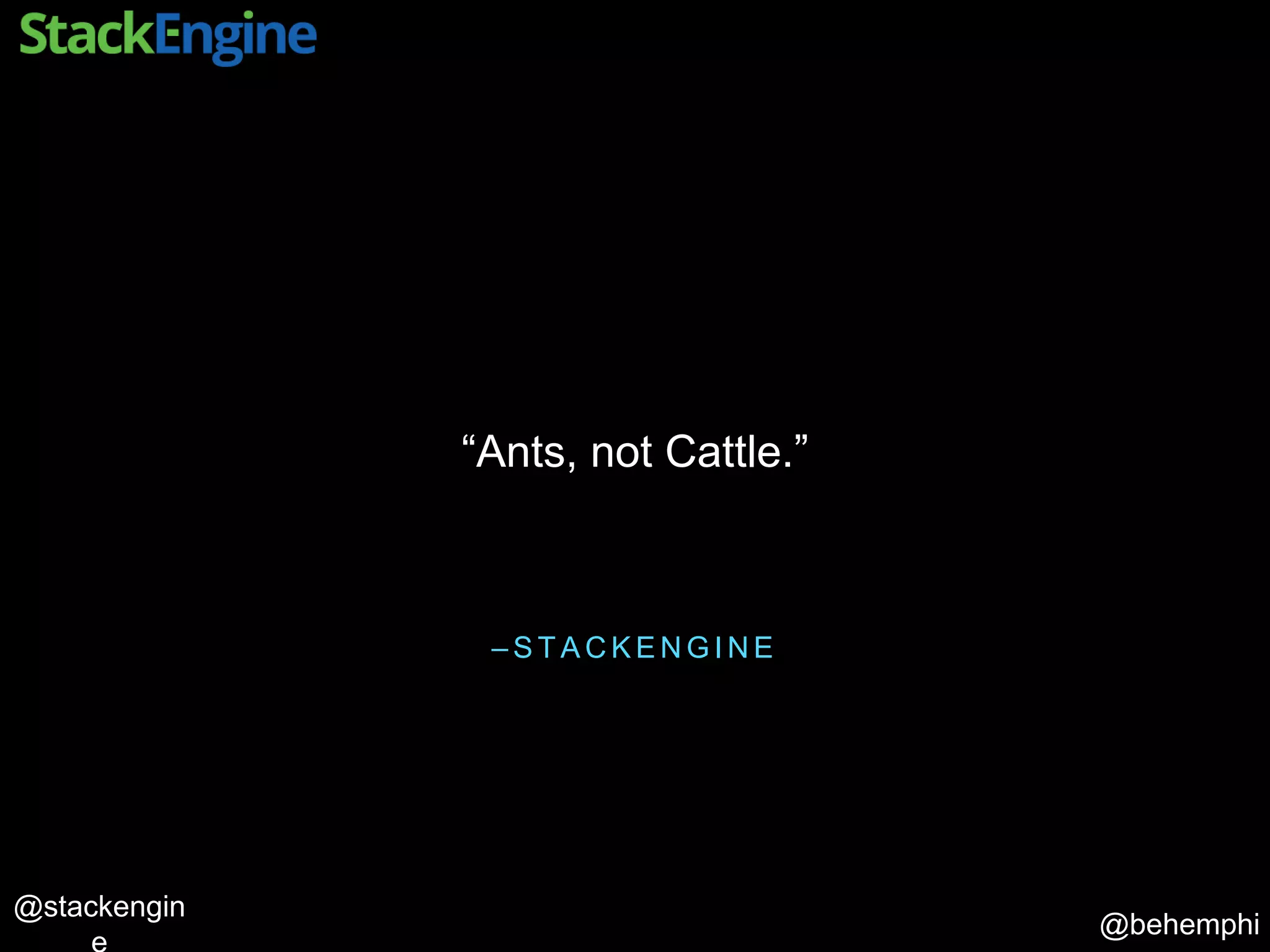 @behemphi
@stackengin
– S T A C K E N G I N E
“Ants, not Cattle.”
 