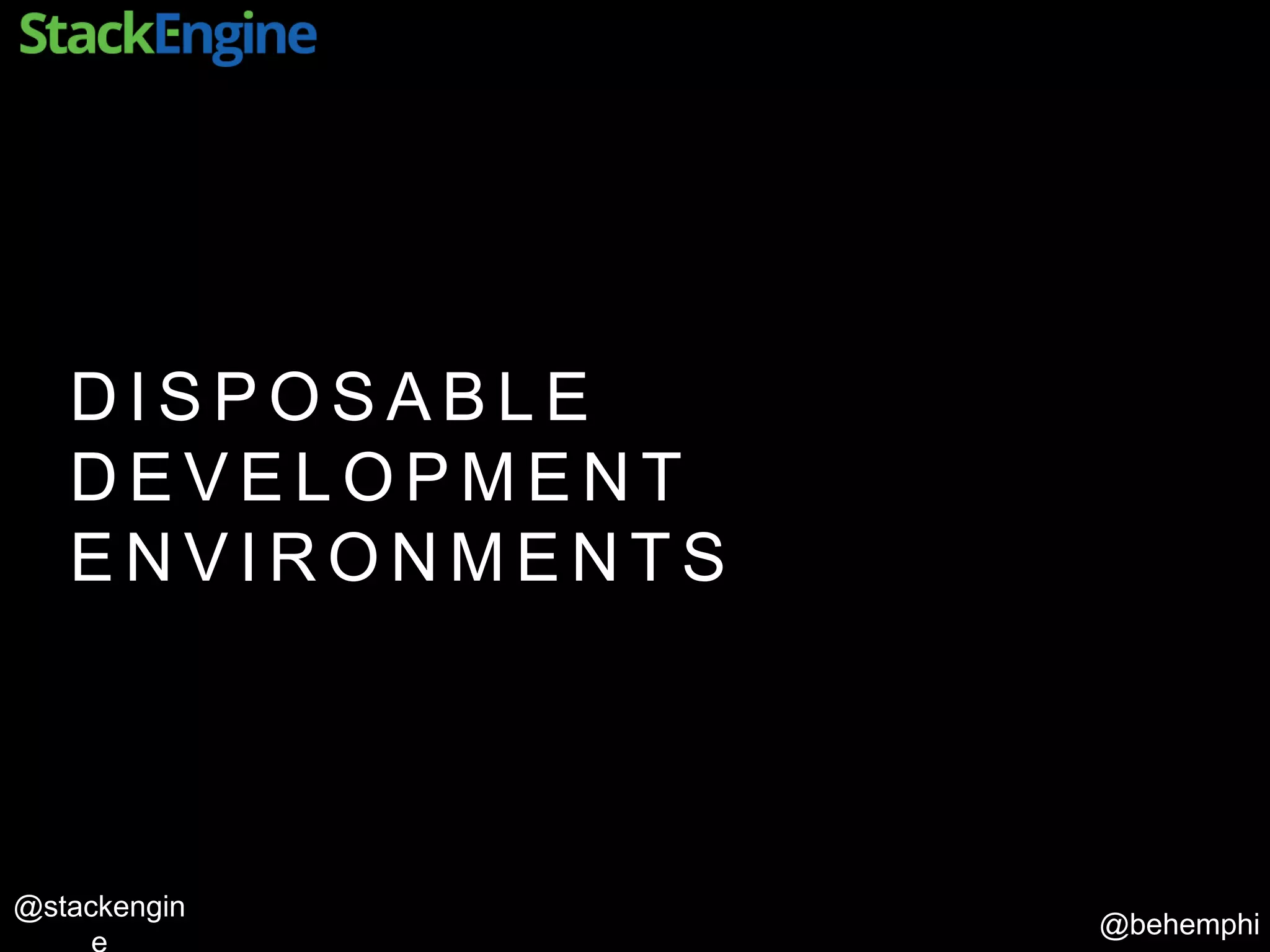 @behemphi
@stackengin
D I S P O S A B L E
D E V E L O P M E N T
E N V I R O N M E N T S
 