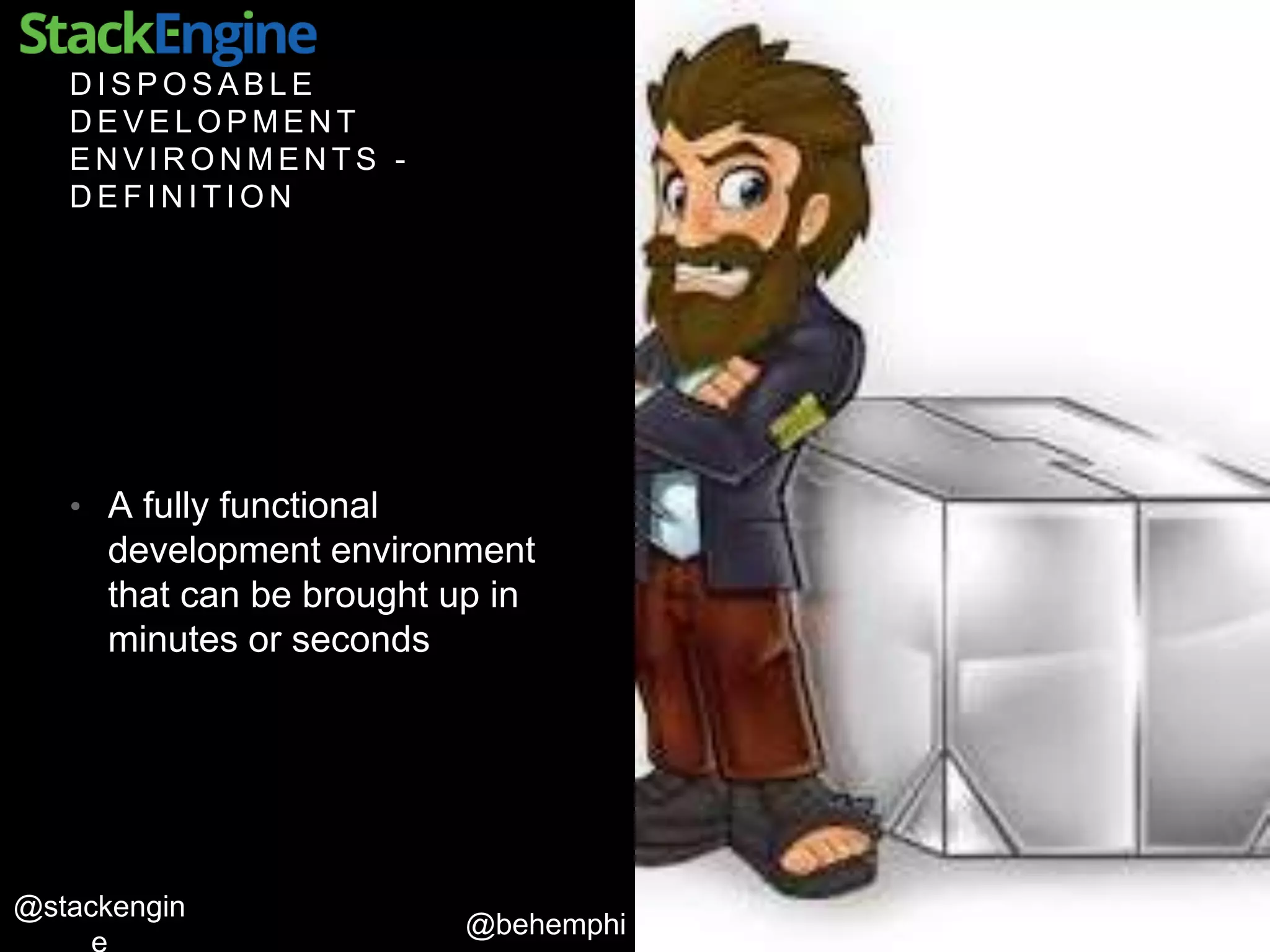 @behemphi
@stackengin
D I S P O S A B L E
D E V E L O P M E N T
E N V I R O N M E N T S -
D E F I N I T I O N
• A fully functional
development environment
that can be brought up in
minutes or seconds
 