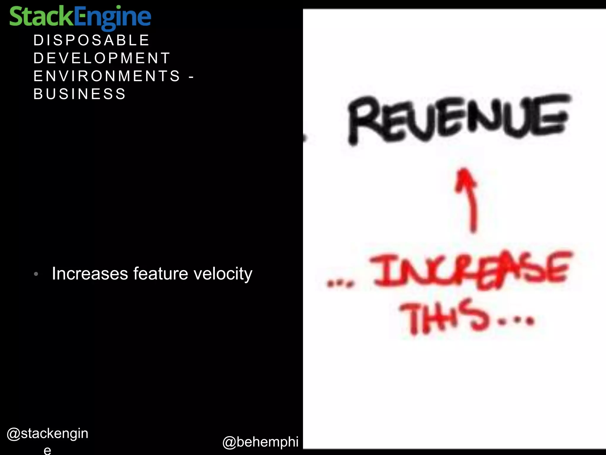 @behemphi
@stackengin
D I S P O S A B L E
D E V E L O P M E N T
E N V I R O N M E N T S -
B U S I N E S S
• Increases feature velocity
 