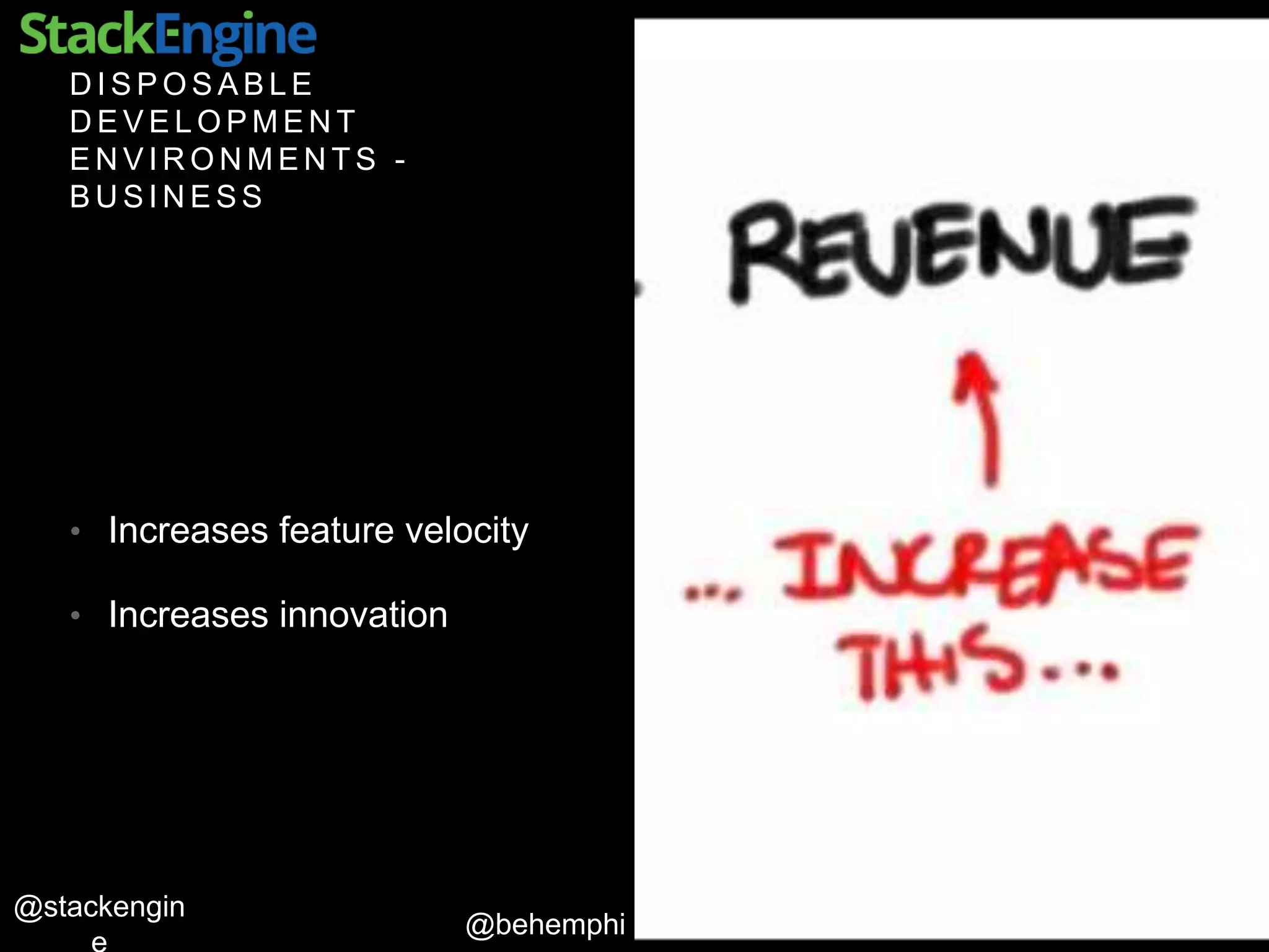 @behemphi
@stackengin
D I S P O S A B L E
D E V E L O P M E N T
E N V I R O N M E N T S -
B U S I N E S S
• Increases feature velocity
• Increases innovation
 