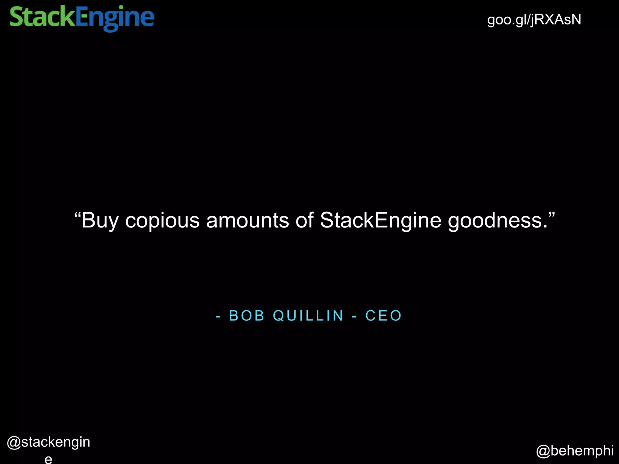 @behemphi
@stackengin
goo.gl/jRXAsN
- B O B Q U I L L I N - C E O
“Buy copious amounts of StackEngine goodness.”
 
