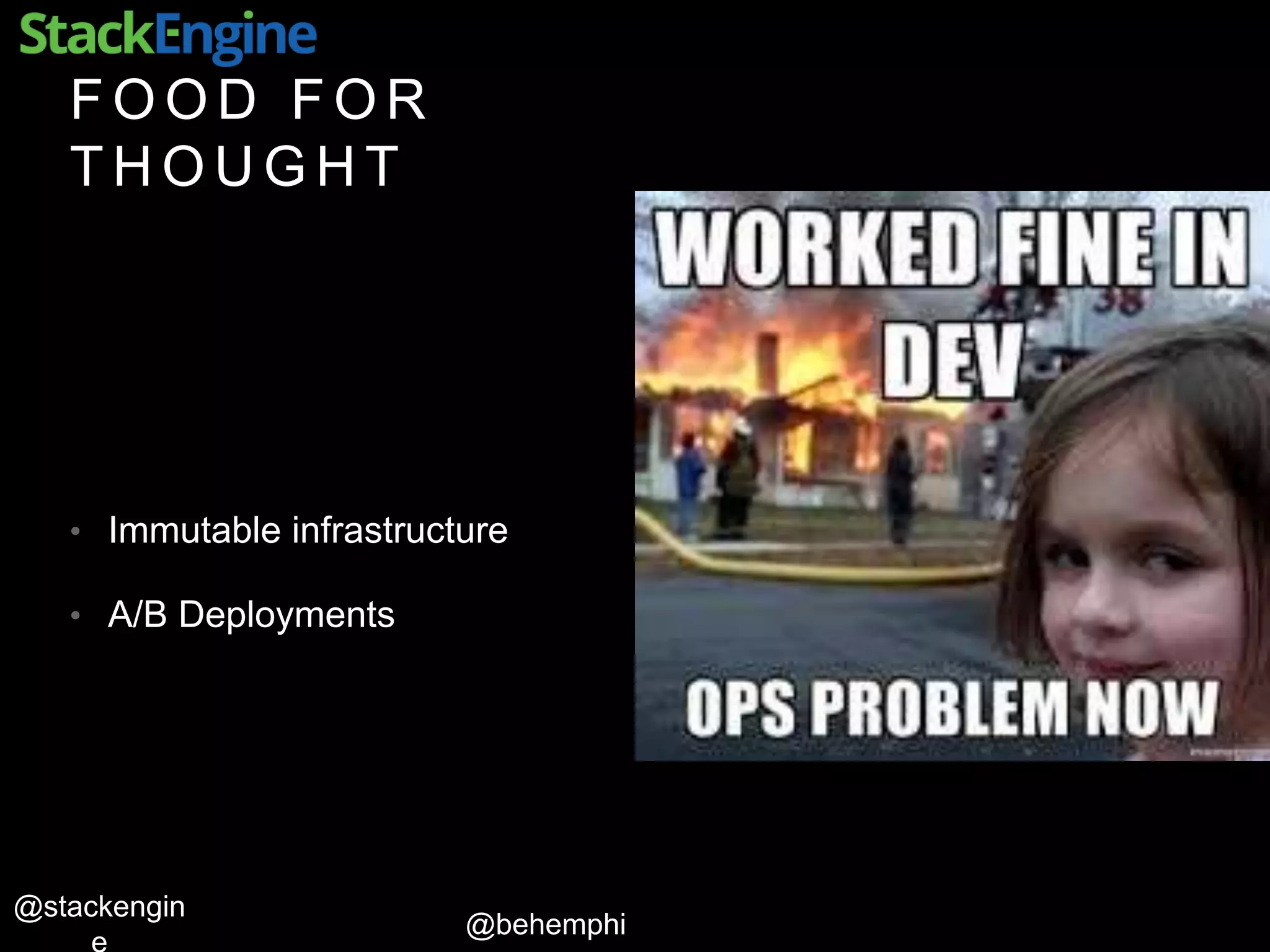 @behemphi
@stackengin
F O O D F O R
T H O U G H T
• Immutable infrastructure
• A/B Deployments
 