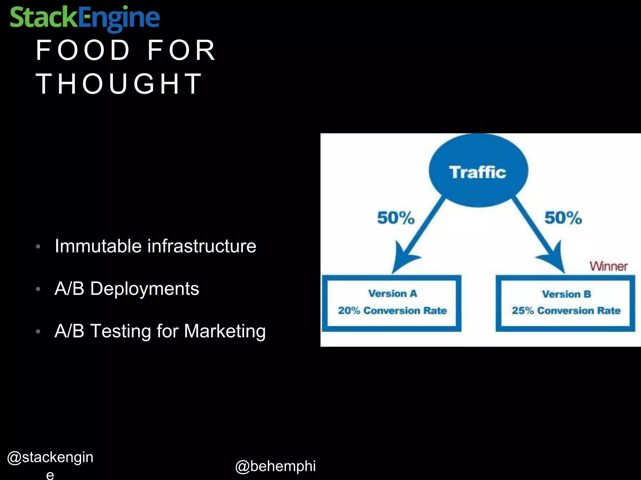 @behemphi
@stackengin
F O O D F O R
T H O U G H T
• Immutable infrastructure
• A/B Deployments
• A/B Testing for Marketing
 