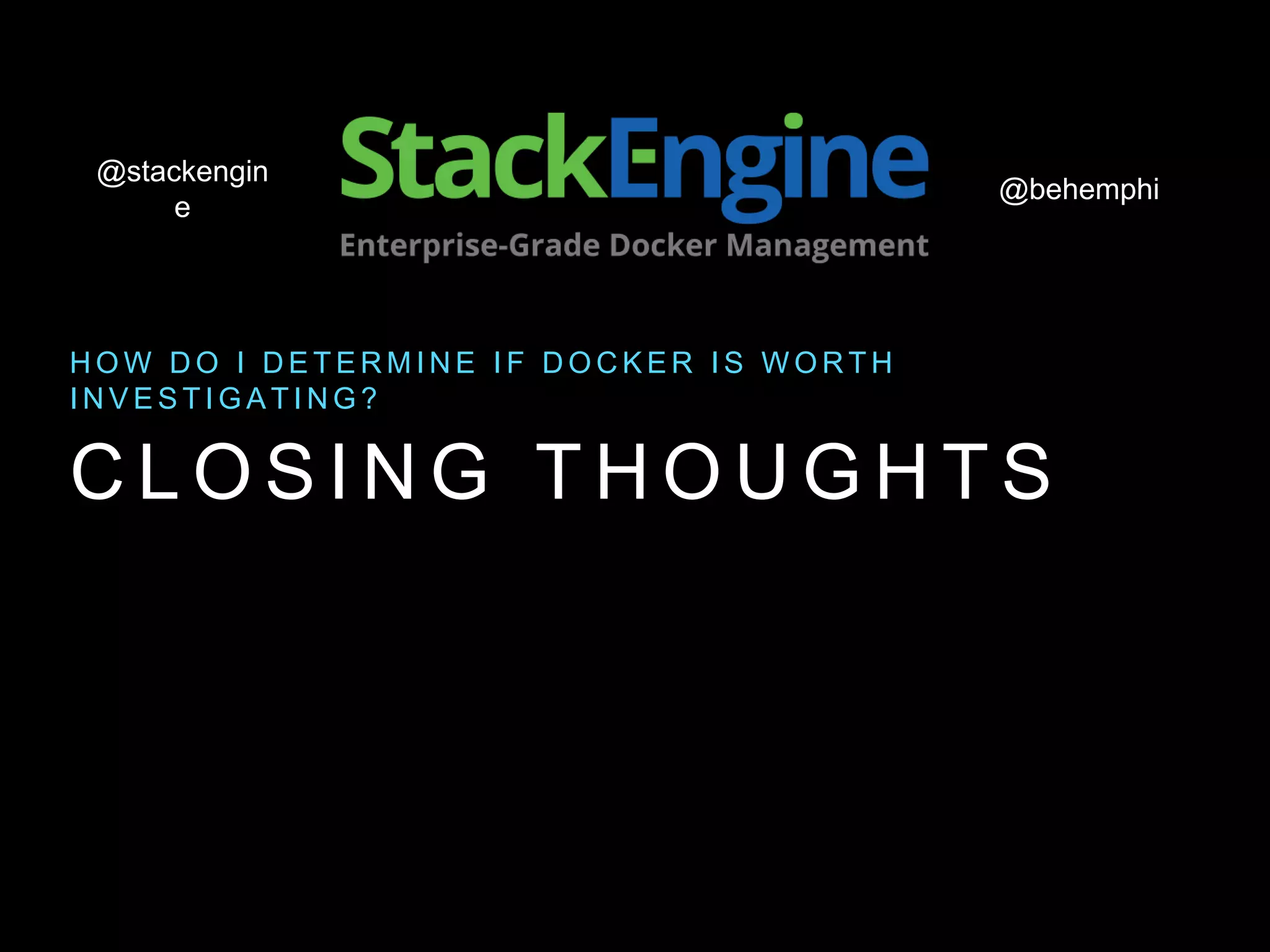 @behemphi
@stackengin
e
C L O S I N G T H O U G H T S
H O W D O I D E T E R M I N E I F D O C K E R I S W O R T H
I N V E S T I G A T I N G ?
 