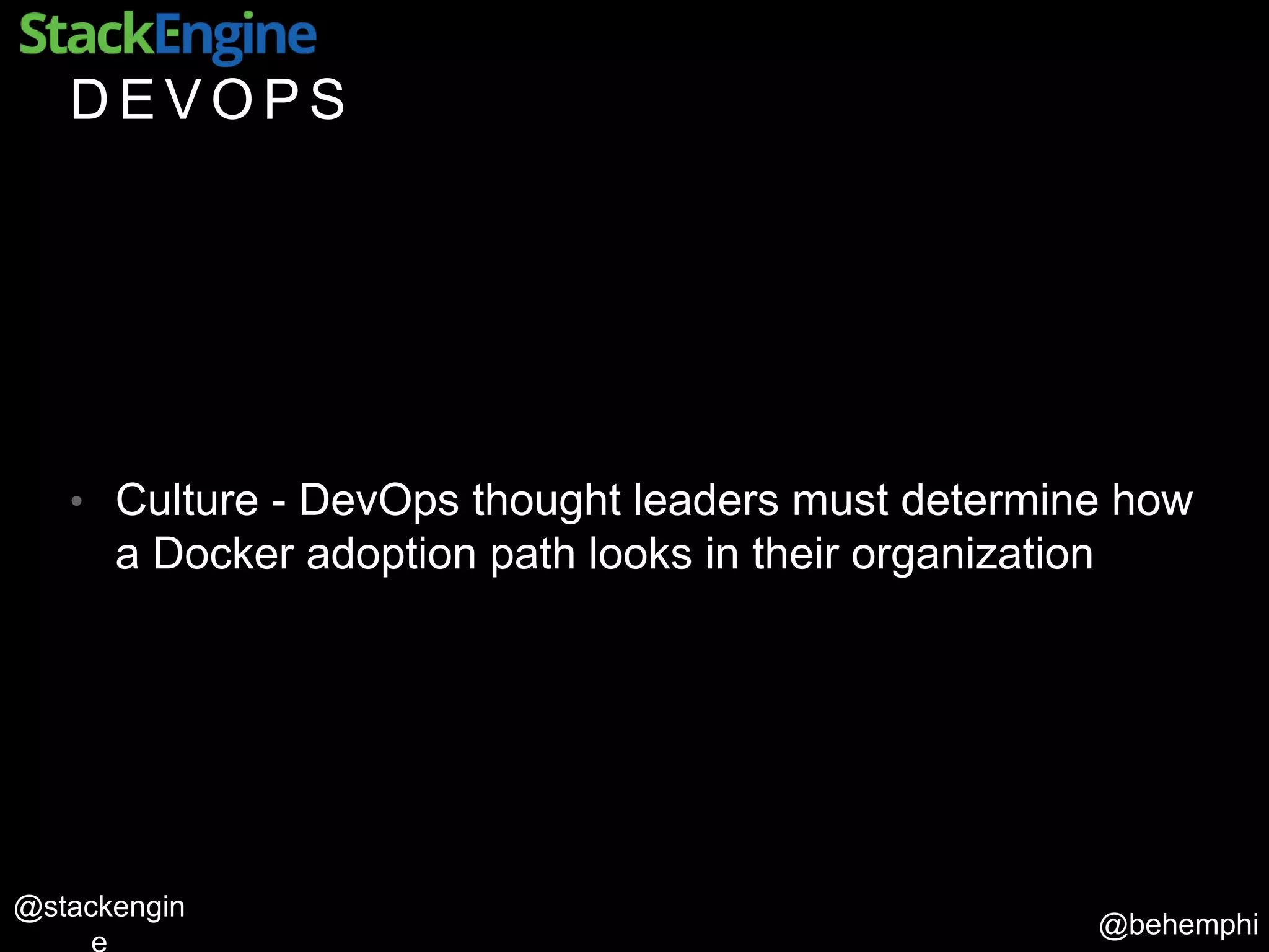 @behemphi
@stackengin
D E V O P S
• Culture - DevOps thought leaders must determine how
a Docker adoption path looks in their organization
 