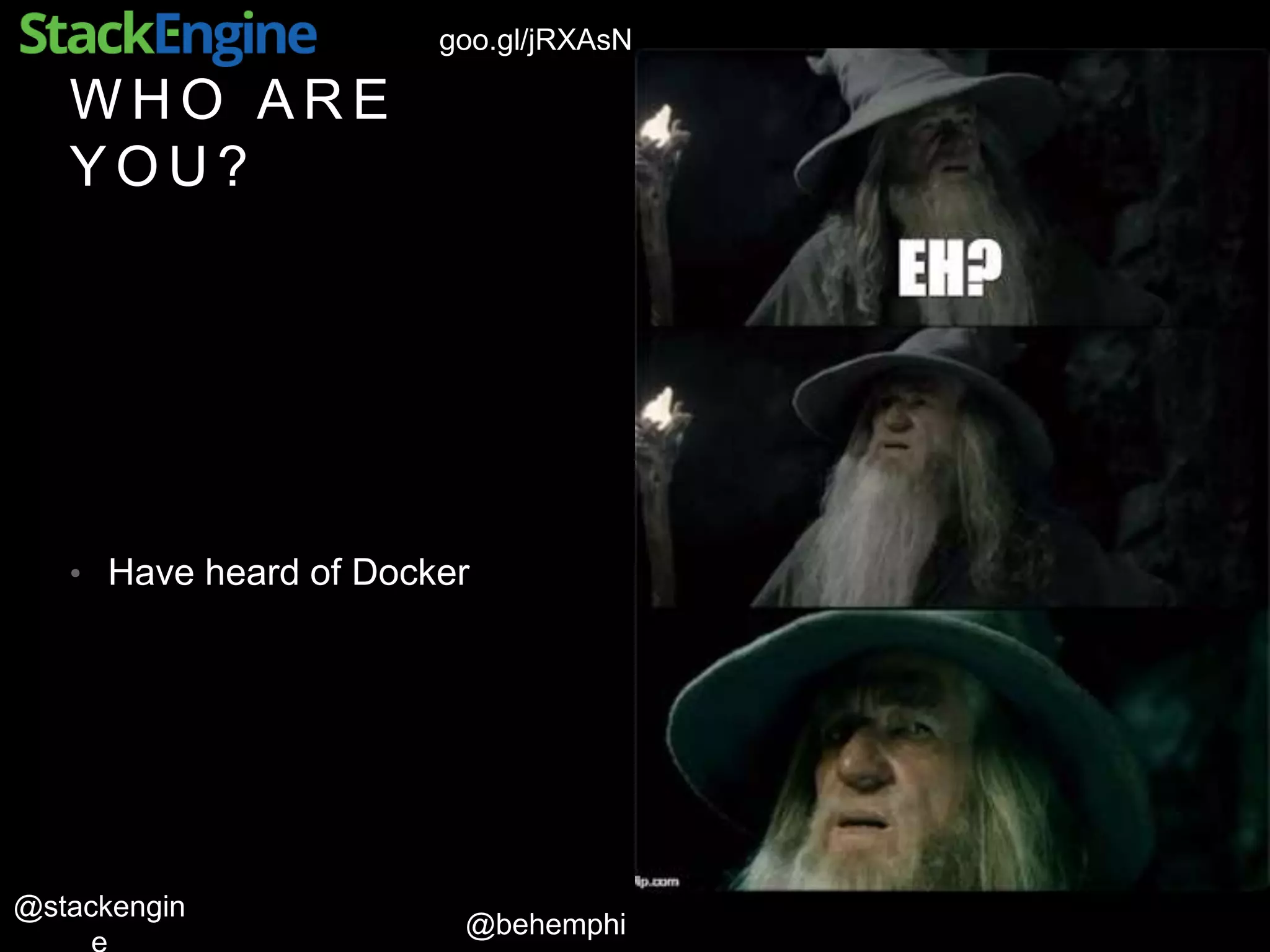 @behemphi
@stackengin
goo.gl/jRXAsN
W H O A R E
Y O U ?
• Have heard of Docker
 
