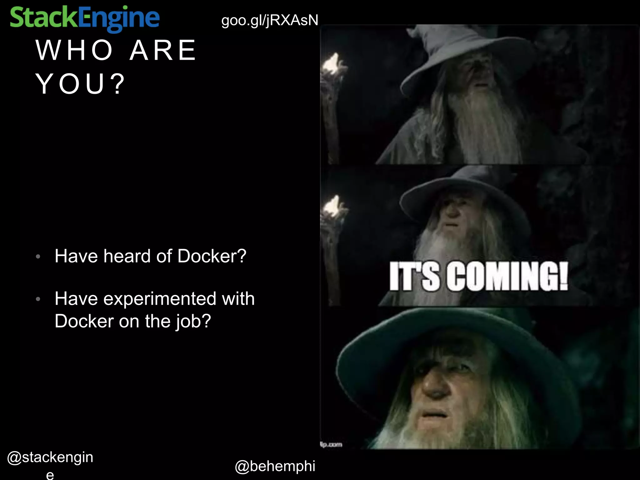 @behemphi
@stackengin
goo.gl/jRXAsN
W H O A R E
Y O U ?
• Have heard of Docker?
• Have experimented with
Docker on the job?
 
