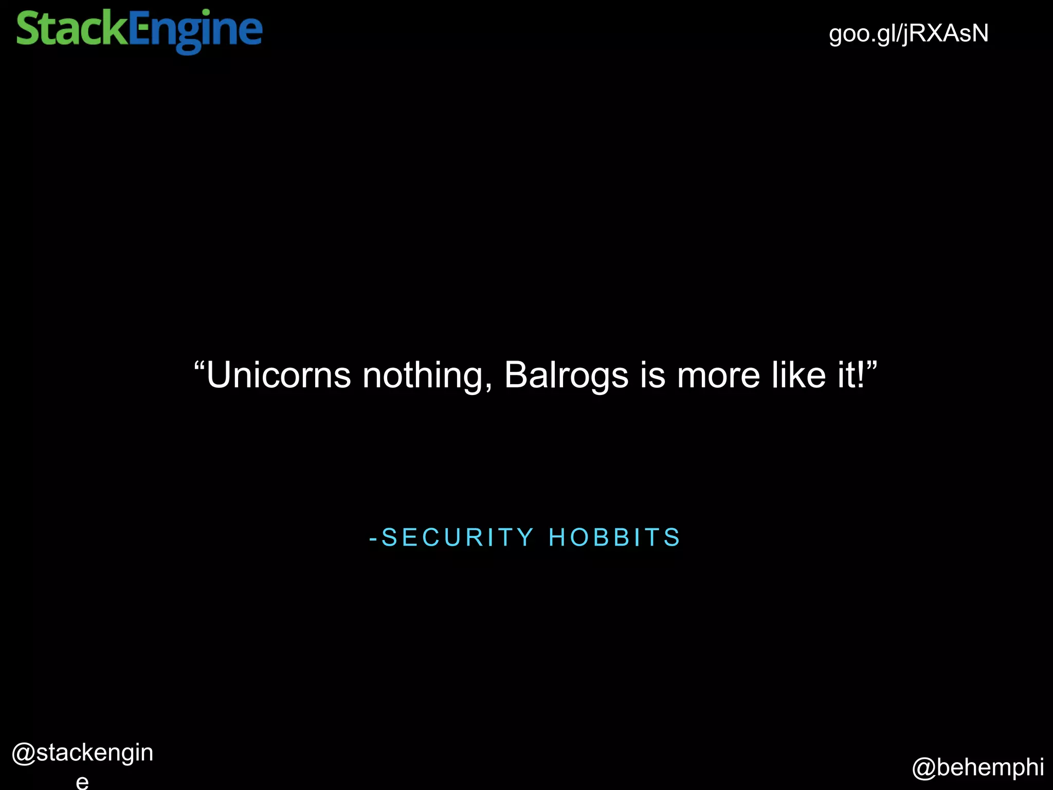 @behemphi
@stackengin
goo.gl/jRXAsN
- S E C U R I T Y H O B B I T S
“Unicorns nothing, Balrogs is more like it!”
 