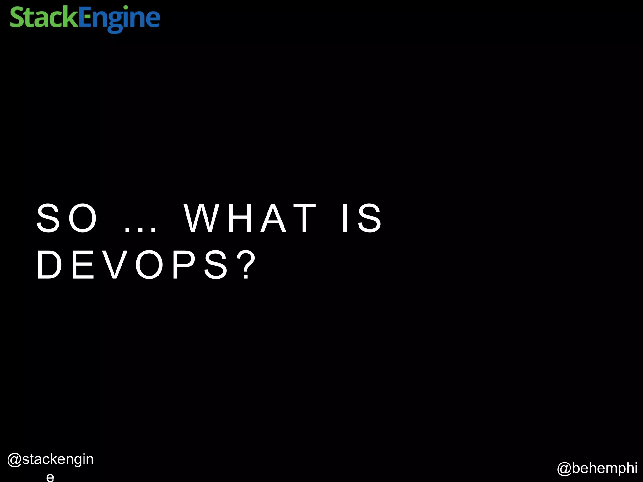 @behemphi
@stackengin
S O … W H A T I S
D E V O P S ?
 