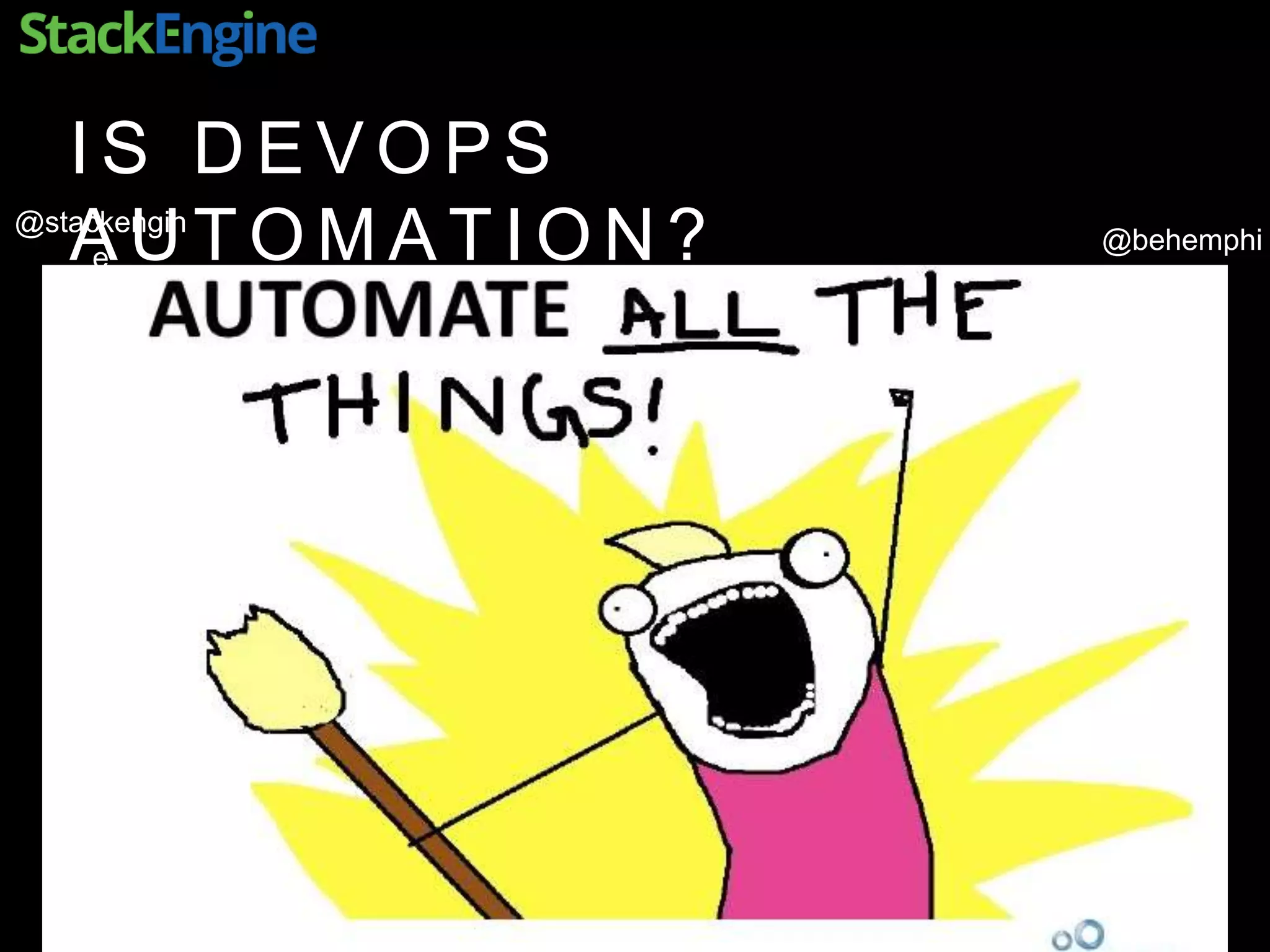 @behemphi
@stackengin
e
I S D E V O P S
A U T O M A T I O N ?
 