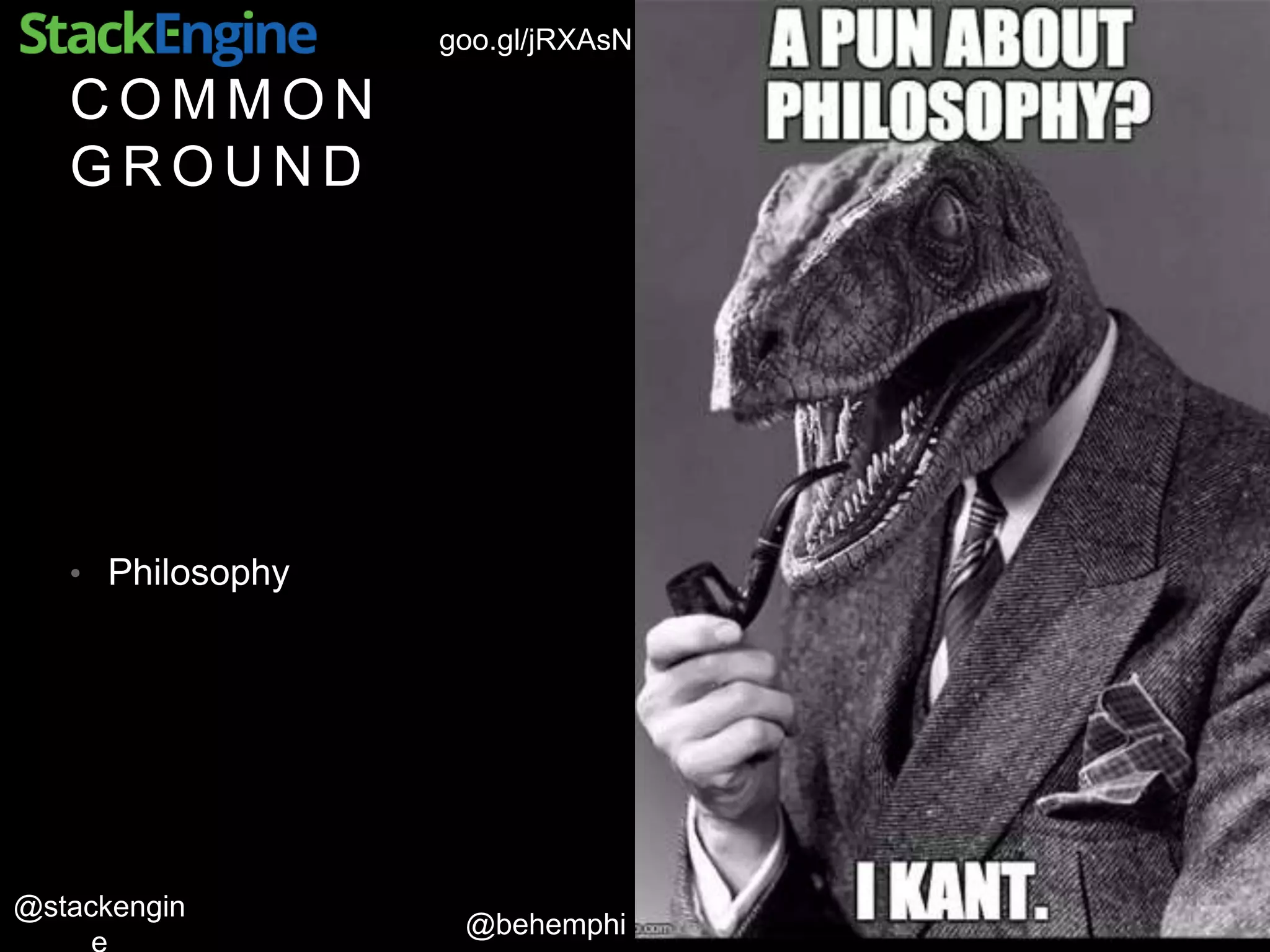 @behemphi
@stackengin
goo.gl/jRXAsN
C O M M O N
G R O U N D
• Philosophy
 