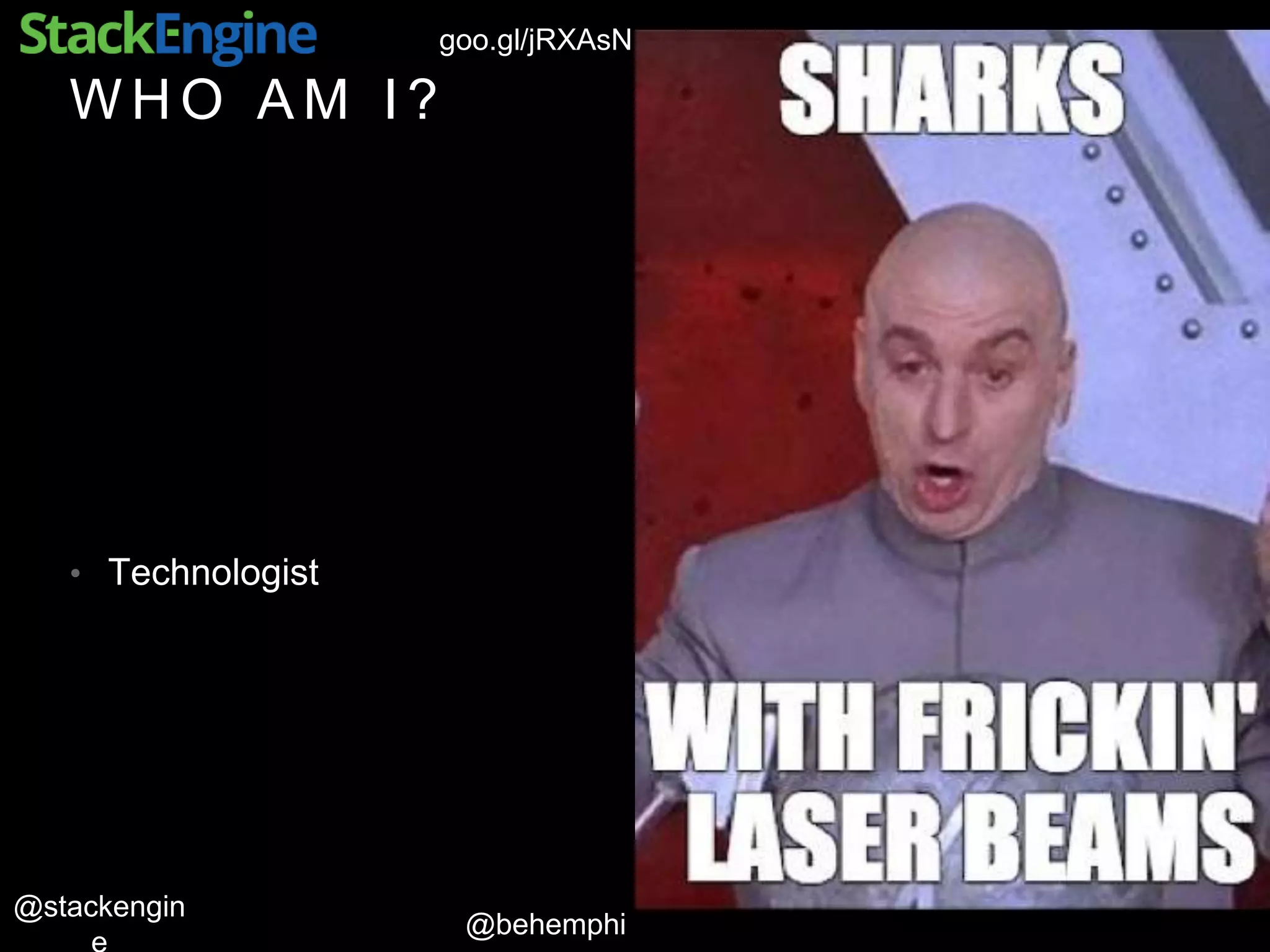 @behemphi
@stackengin
goo.gl/jRXAsN
W H O A M I ?
• Technologist
 