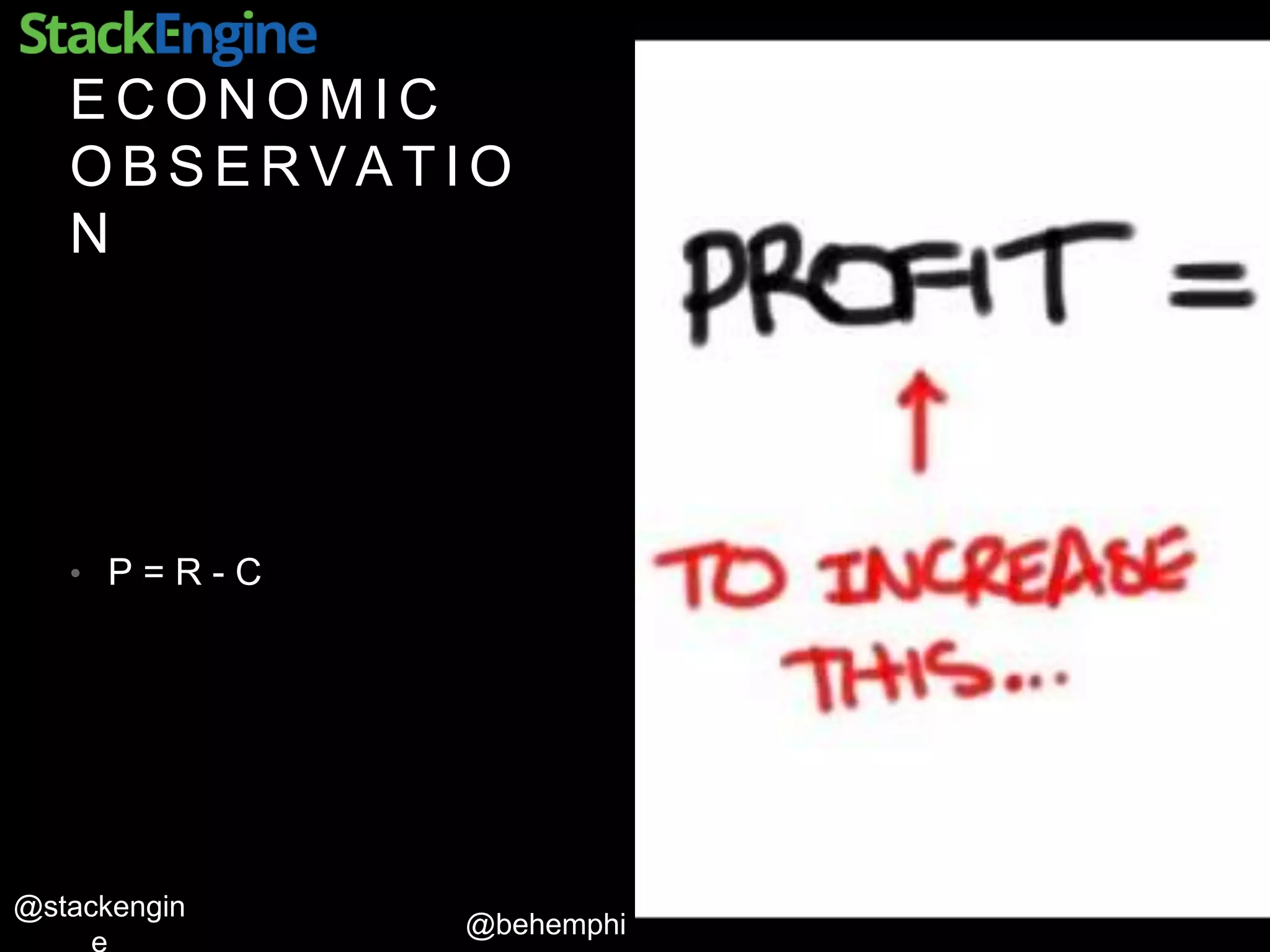 @behemphi
@stackengin
E C O N O M I C
O B S E R V A T I O
N
• P = R - C
 